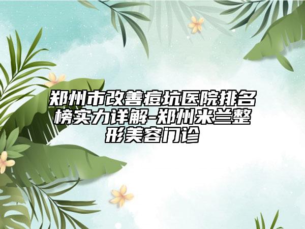鄭州市改善痘坑醫(yī)院排名榜實(shí)力詳解-鄭州米蘭整形美容門(mén)診