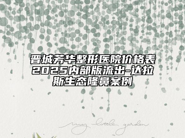 晉城芳華整形醫(yī)院價(jià)格表2025內(nèi)部版流出-達(dá)拉斯生態(tài)隆鼻案例