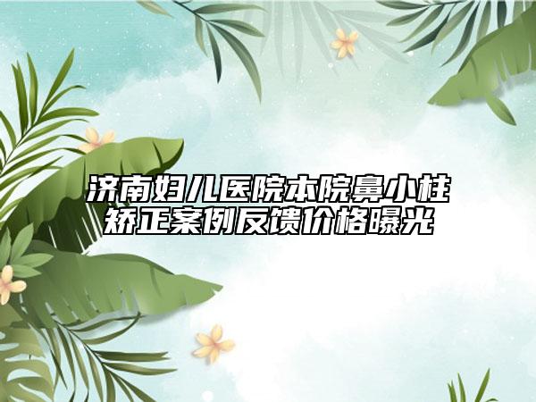 濟(jì)南婦兒醫(yī)院本院鼻小柱矯正案例反饋價(jià)格曝光