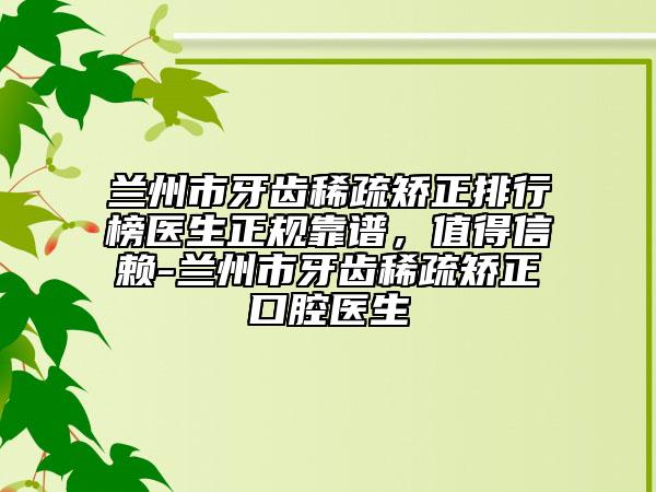 蘭州市牙齒稀疏矯正排行榜醫(yī)生正規(guī)靠譜，值得信賴-蘭州市牙齒稀疏矯正口腔醫(yī)生