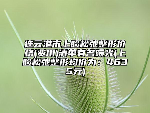 連云港市上瞼松弛整形價格(費(fèi)用)清單有名曝光(上瞼松弛整形均價為：4635元)