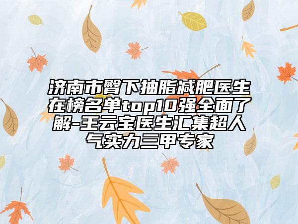 濟(jì)南市臀下抽脂減肥醫(yī)生在榜名單top10強(qiáng)全面了解-王云寶醫(yī)生匯集超人氣實(shí)力三甲專家
