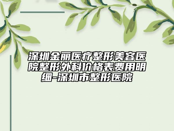 深圳金麗醫(yī)療整形美容醫(yī)院整形外科價(jià)格表費(fèi)用明細(xì)-深圳市整形醫(yī)院