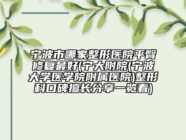 寧波市哪家整形醫(yī)院平臀修復最好(寧大附院(寧波大學醫(yī)學院附屬醫(yī)院)整形科口碑擅長分享一覽看)