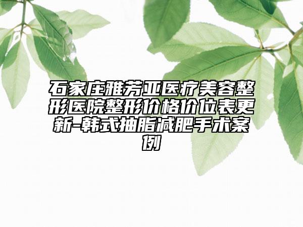 石家莊雅芳亞醫(yī)療美容整形醫(yī)院整形價格價位表更新-韓式抽脂減肥手術案例