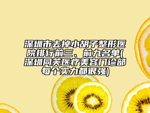 深圳市去掉小胡子整形醫(yī)院排行前三、前九名單(深圳同芙醫(yī)療美容門(mén)診部每個(gè)實(shí)力都很強(qiáng))