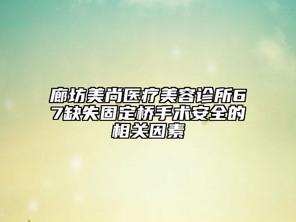 廊坊美尚醫(yī)療美容診所67缺失固定橋手術(shù)安全的相關(guān)因素