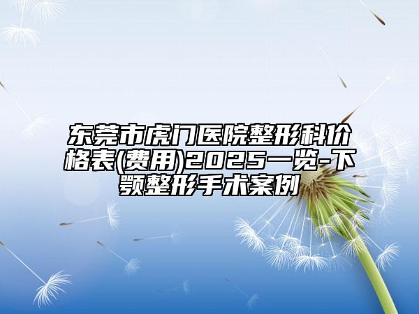 東莞市虎門醫(yī)院整形科價(jià)格表(費(fèi)用)2025一覽-下顎整形手術(shù)案例