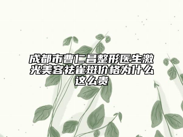 成都市曹仁昌整形醫(yī)生激光美容祛雀斑價(jià)格為什么這么貴