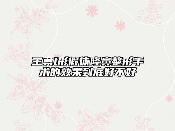 王勇l形假體隆鼻整形手術(shù)的效果到底好不好