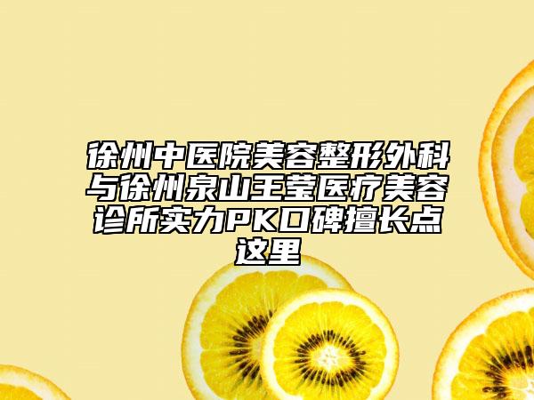 徐州中醫(yī)院美容整形外科與徐州泉山王瑩醫(yī)療美容診所實(shí)力PK口碑擅長點(diǎn)這里
