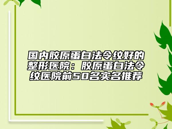 國(guó)內(nèi)膠原蛋白法令紋好的整形醫(yī)院：膠原蛋白法令紋醫(yī)院前50名實(shí)名推薦