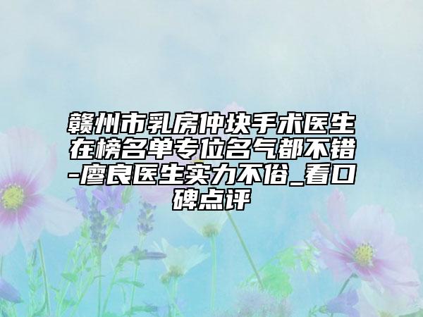 贛州市乳房仲塊手術(shù)醫(yī)生在榜名單專(zhuān)位名氣都不錯(cuò)-廖良醫(yī)生實(shí)力不俗_看口碑點(diǎn)評(píng)