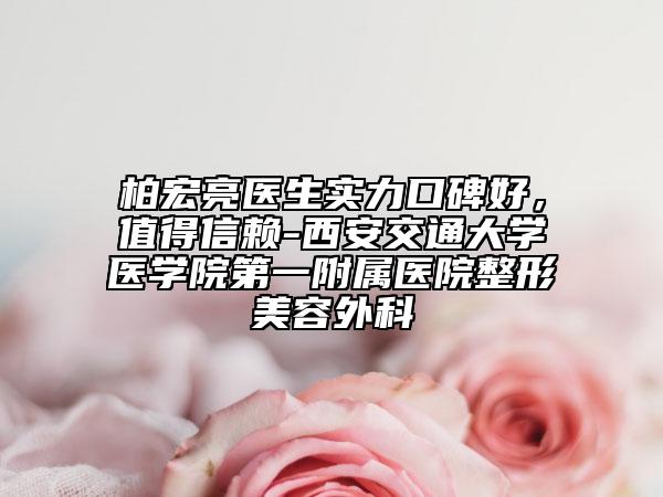 柏宏亮醫(yī)生實力口碑好，值得信賴-西安交通大學(xué)醫(yī)學(xué)院第一附屬醫(yī)院整形美容外科