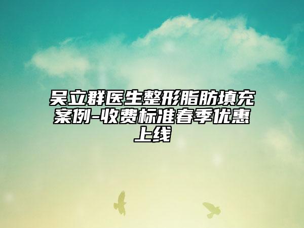 吳立群醫(yī)生整形脂肪填充案例-收費標準春季優(yōu)惠上線
