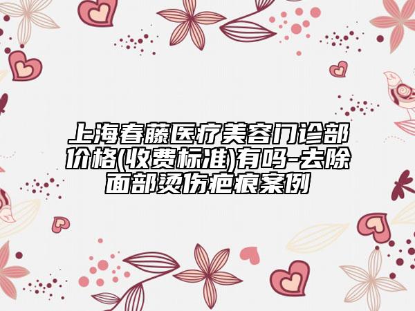 上海春藤醫(yī)療美容門診部價格(收費標(biāo)準(zhǔn))有嗎-去除面部燙傷疤痕案例