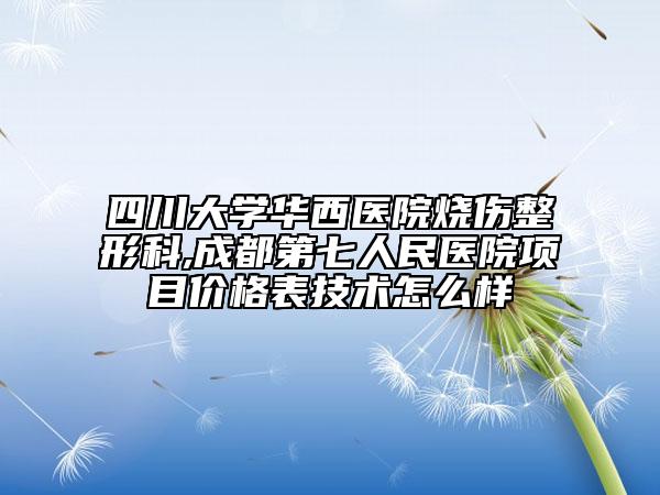 四川大學(xué)華西醫(yī)院燒傷整形科,成都第七人民醫(yī)院項(xiàng)目?jī)r(jià)格表技術(shù)怎么樣