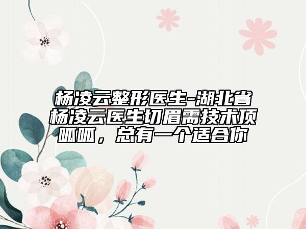 楊凌云整形醫(yī)生-湖北省楊凌云醫(yī)生切眉需技術(shù)頂呱呱，總有一個適合你