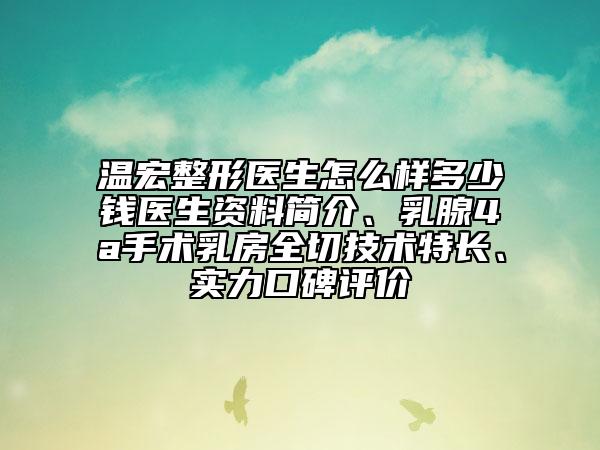 溫宏整形醫(yī)生怎么樣多少錢(qián)醫(yī)生資料簡(jiǎn)介、乳腺4a手術(shù)乳房全切技術(shù)特長(zhǎng)、實(shí)力口碑評(píng)價(jià)
