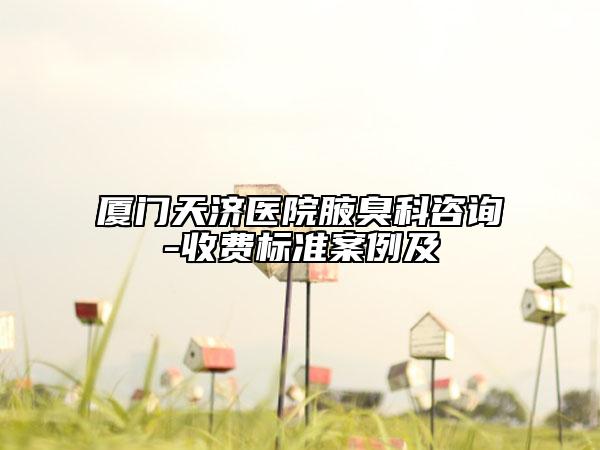 廈門天濟(jì)醫(yī)院腋臭科咨詢-收費(fèi)標(biāo)準(zhǔn)案例及