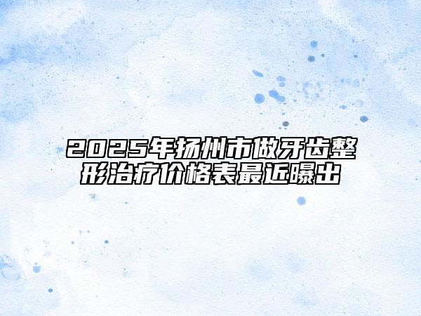 2025年揚(yáng)州市做牙齒整形治療價(jià)格表最近曝出