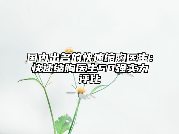 國內(nèi)出名的快速縮胸醫(yī)生：快速縮胸醫(yī)生50強(qiáng)實(shí)力評(píng)比