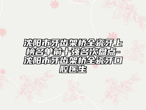 沈陽市牙齒架橋全瓷牙上榜名單前十強(qiáng)名次盤點-沈陽市牙齒架橋全瓷牙口腔醫(yī)生