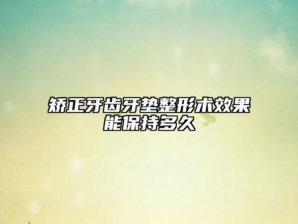 矯正牙齒牙墊整形術效果能保持多久