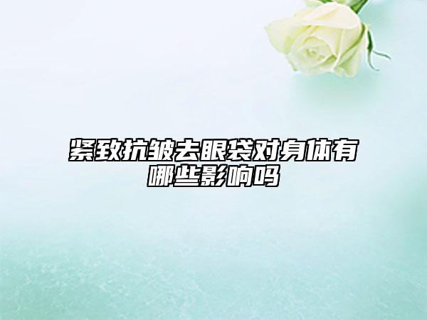 緊致抗皺去眼袋對身體有哪些影響嗎