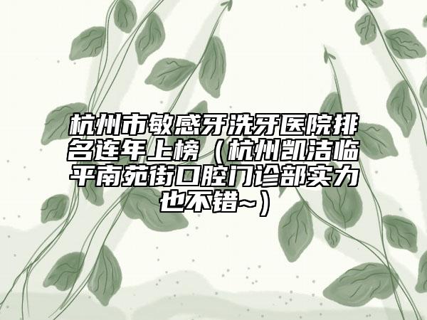 杭州市敏感牙洗牙醫(yī)院排名連年上榜（杭州凱潔臨平南苑街口腔門(mén)診部實(shí)力也不錯(cuò)~）