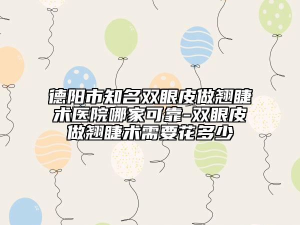 德陽市知名雙眼皮做翹睫術(shù)醫(yī)院哪家可靠-雙眼皮做翹睫術(shù)需要花多少