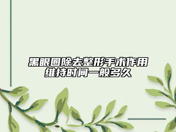 黑眼圈除去整形手術作用維持時間一般多久