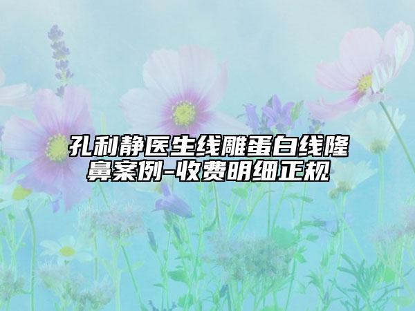 孔利靜醫(yī)生線雕蛋白線隆鼻案例-收費(fèi)明細(xì)正規(guī)