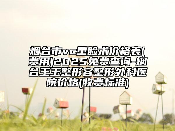 煙臺市vc重瞼術價格表(費用)2025免費查詢-煙臺王玉整形容整形外科醫(yī)院價格(收費標準)