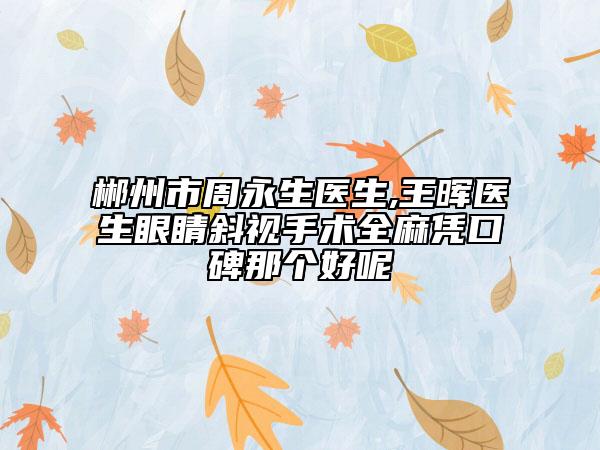 郴州市周永生醫(yī)生,王暉醫(yī)生眼睛斜視手術(shù)全麻憑口碑那個(gè)好呢