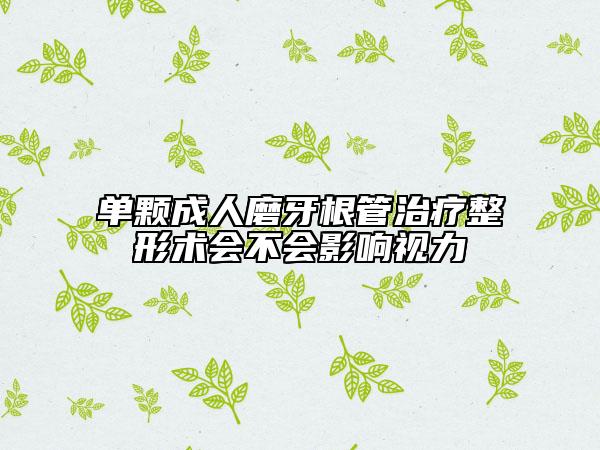 單顆成人磨牙根管治療整形術(shù)會(huì)不會(huì)影響視力