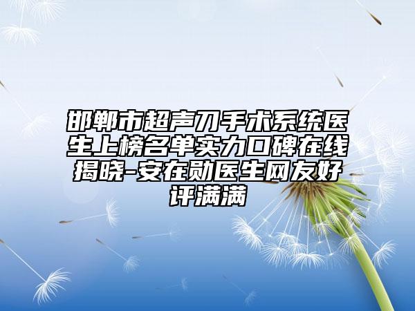 邯鄲市超聲刀手術系統(tǒng)醫(yī)生上榜名單實力口碑在線揭曉-安在勛醫(yī)生網友好評滿滿