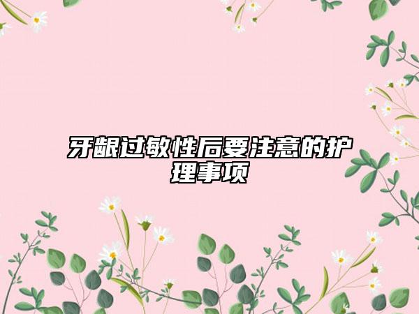 牙齦過敏性后要注意的護理事項