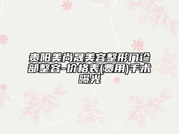 貴陽美尚晟美容整形門診部整容-價格表(費用)手術(shù)曝光