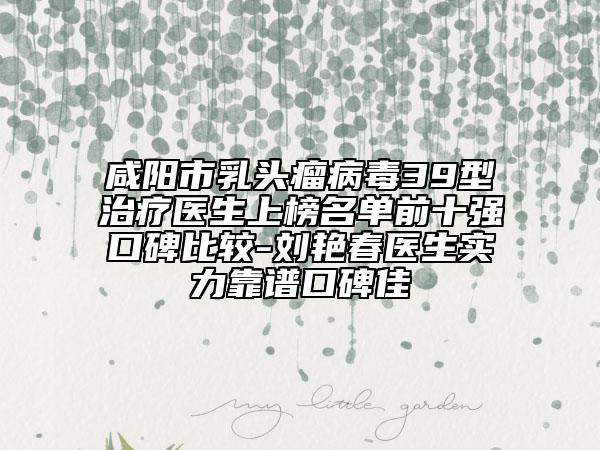 咸陽市乳頭瘤病毒39型治療醫(yī)生上榜名單前十強(qiáng)口碑比較-劉艷春醫(yī)生實(shí)力靠譜口碑佳