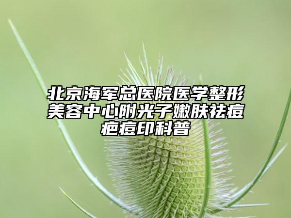 北京海軍總醫(yī)院醫(yī)學(xué)整形美容中心附光子嫩膚祛痘疤痘印科普