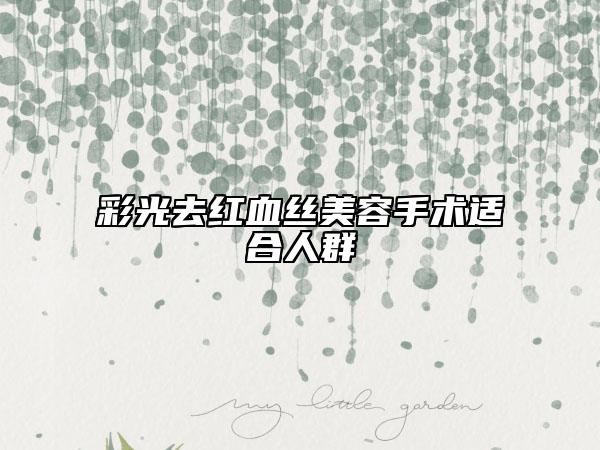 彩光去紅血絲美容手術適合人群