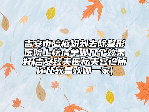 吉安市暗瘡粉刺去除整形醫(yī)院上榜清單哪幾個效果好(吉安臻美醫(yī)療美容診所你比較喜歡哪一家)