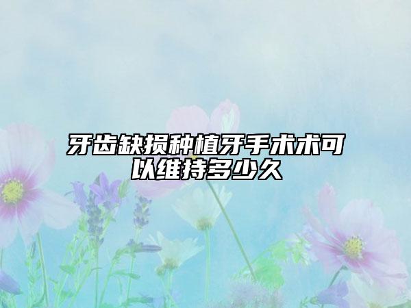 牙齒缺損種植牙手術(shù)術(shù)可以維持多少久