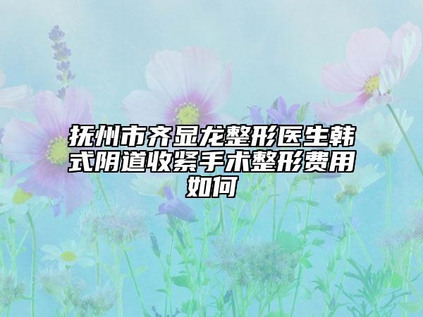 撫州市齊顯龍整形醫(yī)生韓式陰道收緊手術(shù)整形費(fèi)用如何