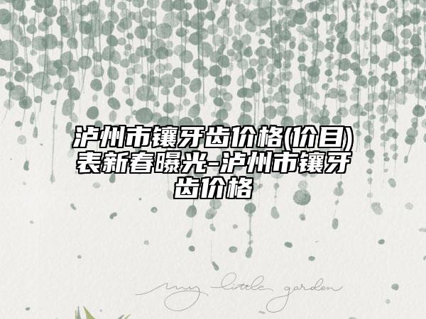 瀘州市鑲牙齒價(jià)格(價(jià)目)表新春曝光-瀘州市鑲牙齒價(jià)格