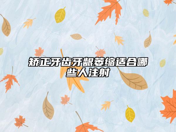 矯正牙齒牙齦萎縮適合哪些人注射