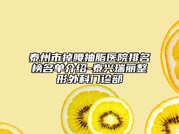 泰州市掉腰抽脂醫(yī)院排名榜名單介紹-泰興瑞麗整形外科門診部