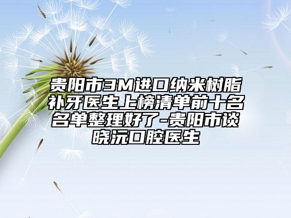 貴陽市3M進(jìn)口納米樹脂補(bǔ)牙醫(yī)生上榜清單前十名名單整理好了-貴陽市談曉沅口腔醫(yī)生