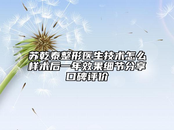 蘇乾泰整形醫(yī)生技術怎么樣術后一年效果細節(jié)分享口碑評價